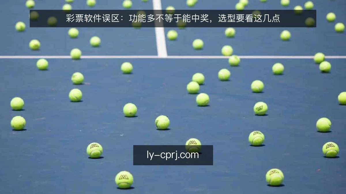 彩票软件误区:功能多不等于能中奖,选型要看这几点