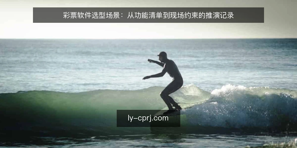 彩票软件选型场景:从功能清单到现场约束的推演记录 — 信号观察:什么迹象说明需求清单在失控 配图