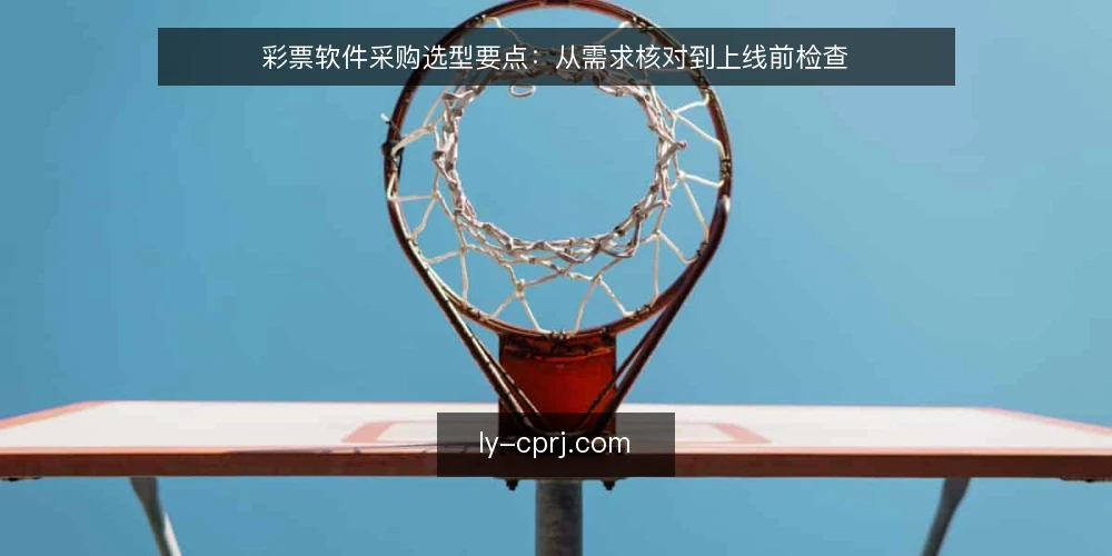 彩票软件采购选型要点：从需求核对到上线前检查 — 采购前的需求核对：先分清必备项与可选功能 配图