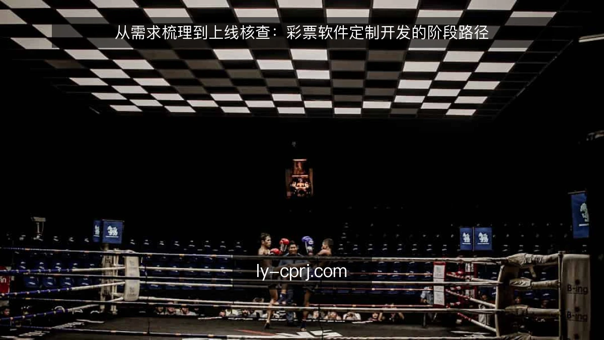 从需求梳理到上线核查:彩票软件定制开发的阶段路径