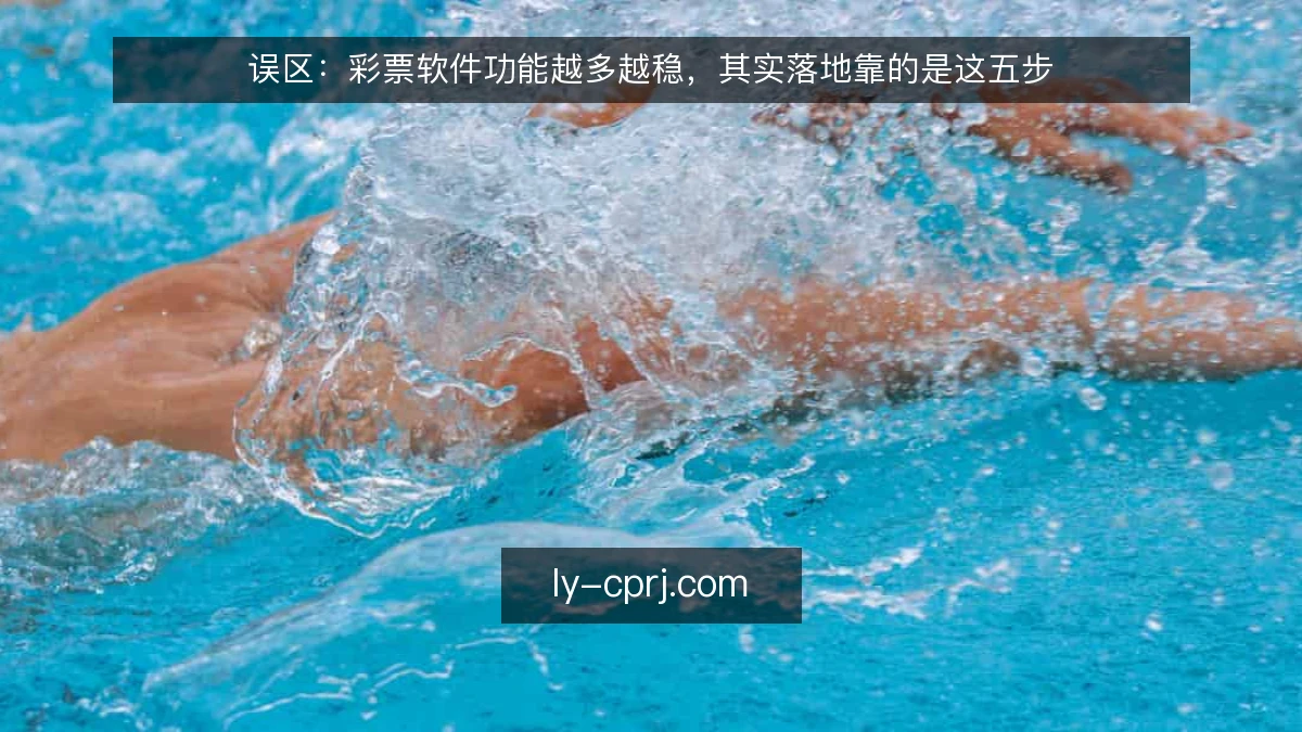 误区:彩票软件功能越多越稳,其实落地靠的是这五步