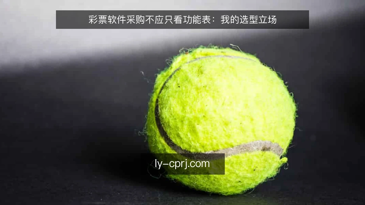 彩票软件采购不应只看功能表：我的选型立场