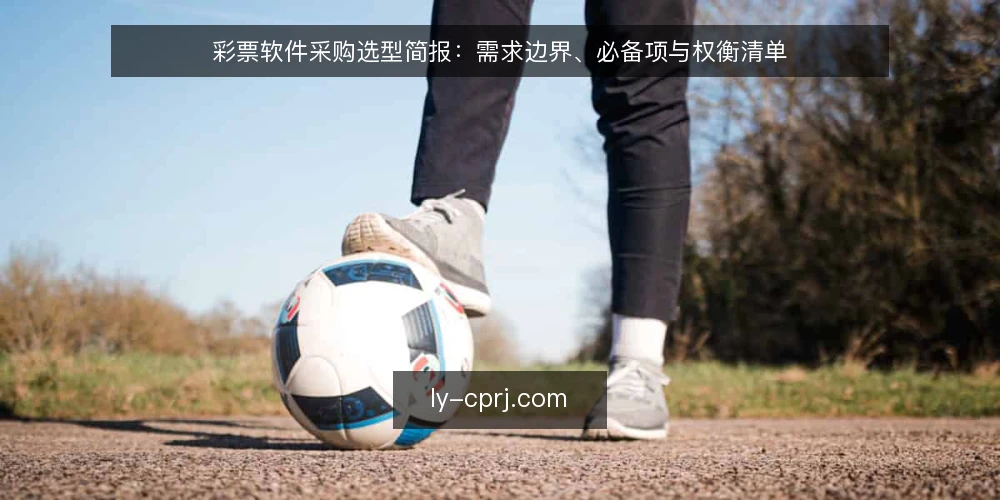 彩票软件采购选型简报:需求边界、必备项与权衡清单 — 先定义需求边界与评估范围 配图