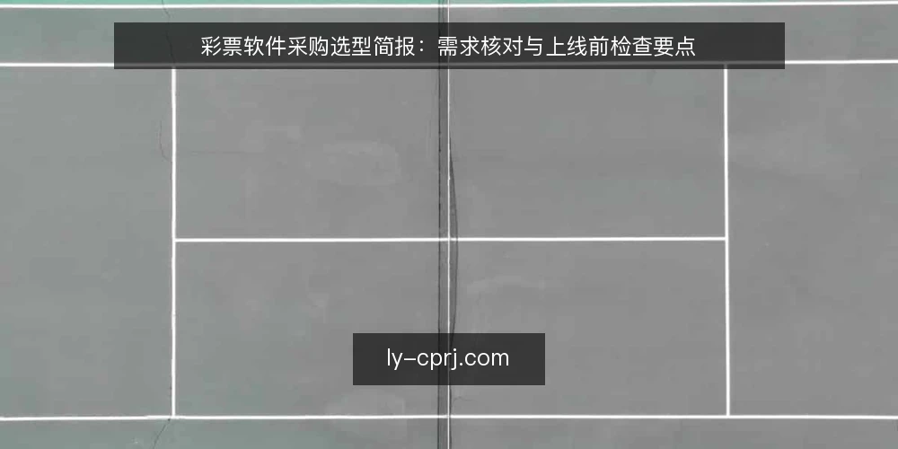 彩票软件采购选型简报:需求核对与上线前检查要点 — 需求定义与评测范围 配图