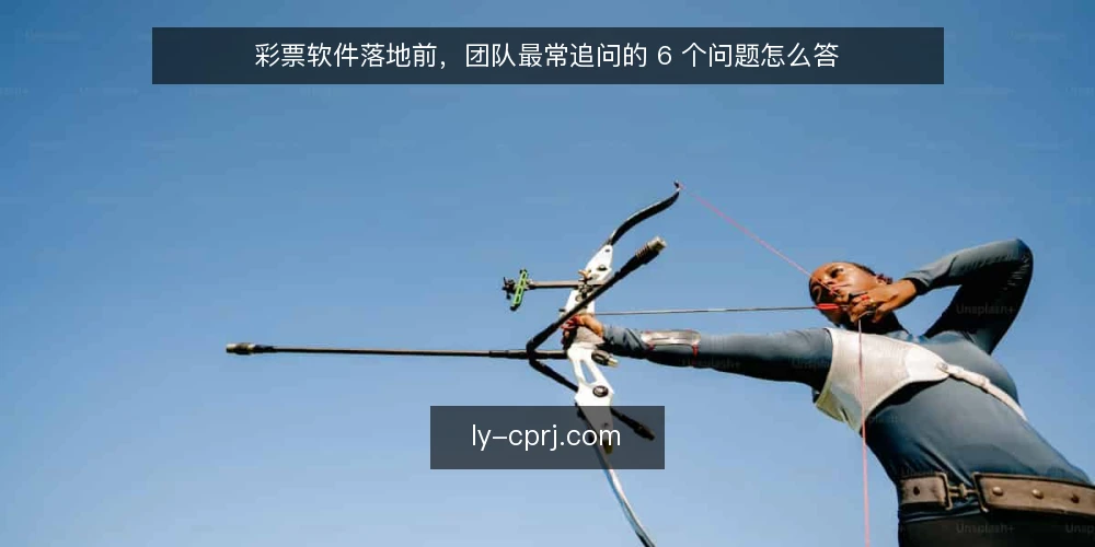 彩票软件落地前,团队最常追问的 6 个问题怎么答 — 先准备什么:把问题清单和约束写下来 配图