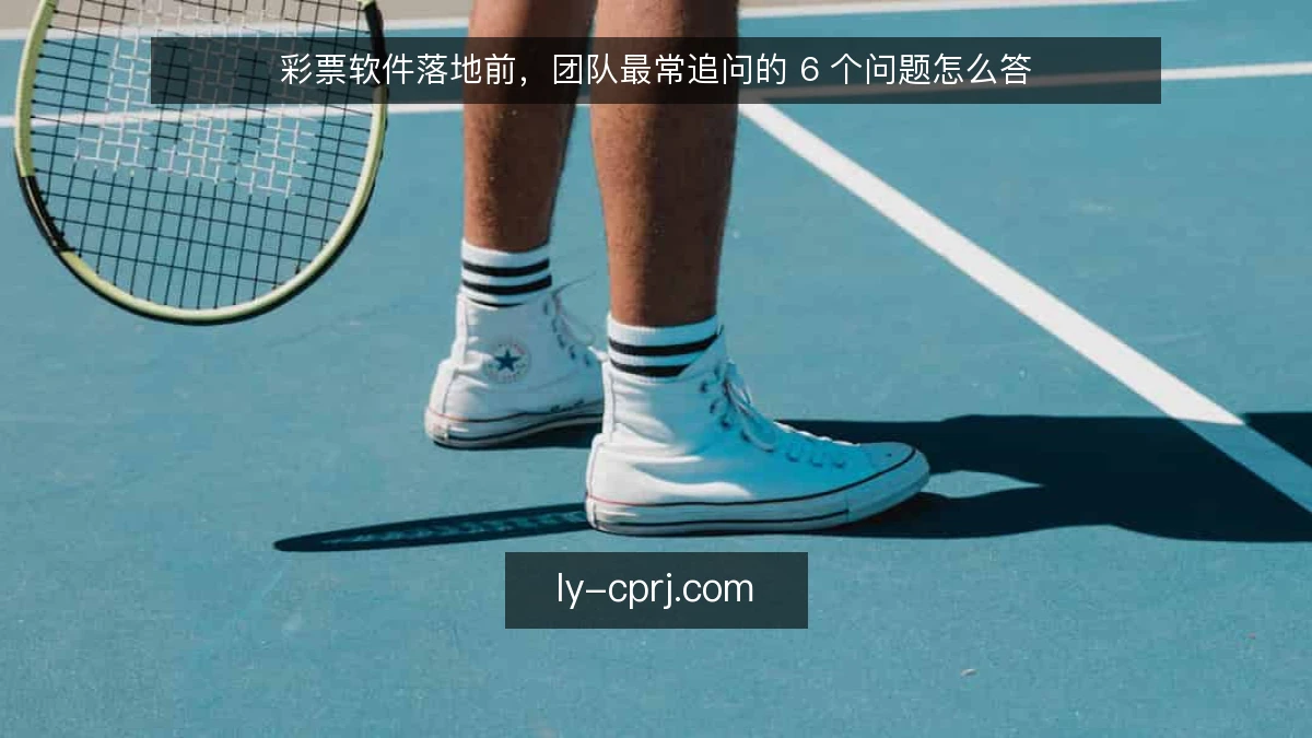 彩票软件落地前,团队最常追问的 6 个问题怎么答
