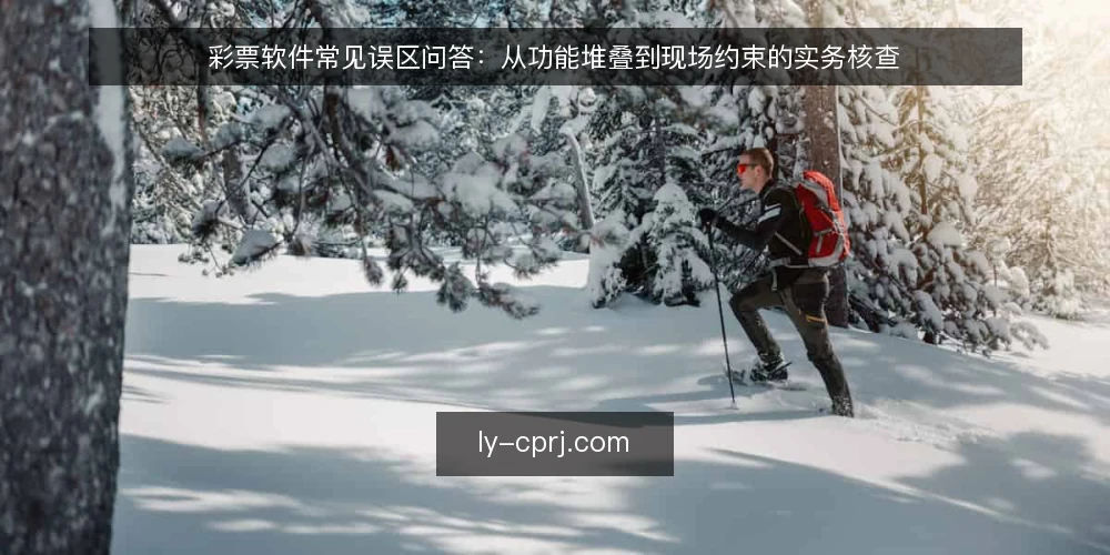 彩票软件常见误区问答:从功能堆叠到现场约束的实务核查 — 先厘清边界:彩票软件到底解决什么问题 配图