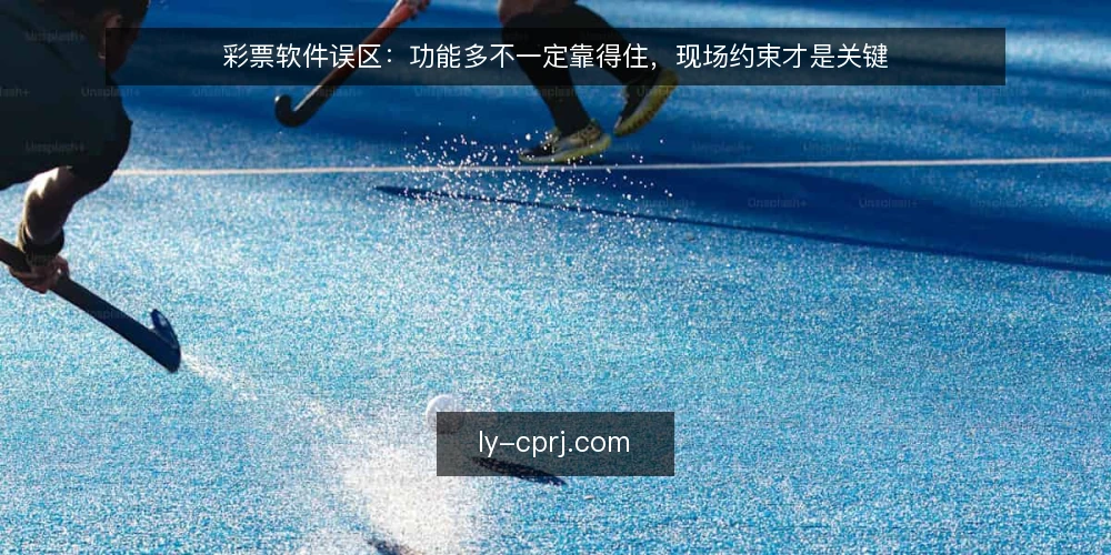 彩票软件误区：功能多不一定靠得住，现场约束才是关键 — 先厘清一个误区：功能清单不等于可用性 配图