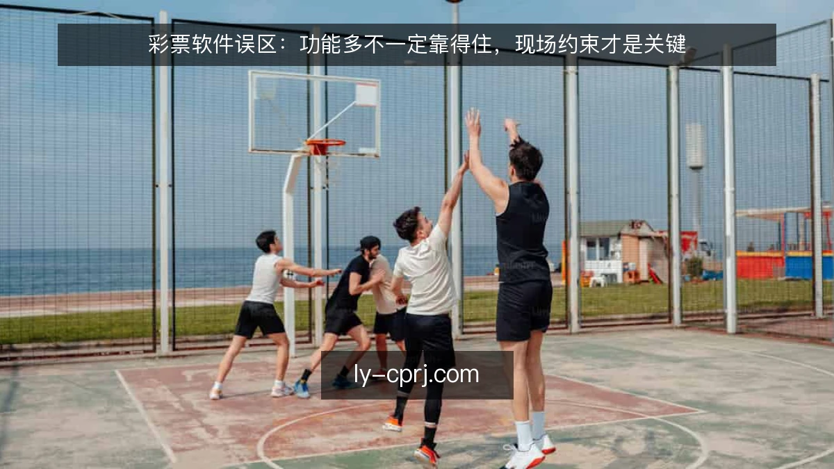 彩票软件误区：功能多不一定靠得住，现场约束才是关键