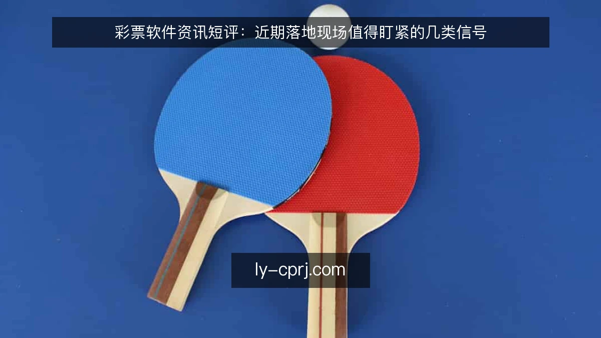 彩票软件资讯短评:近期落地现场值得盯紧的几类信号